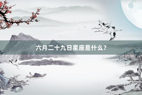 六月二十九日星座是什么？