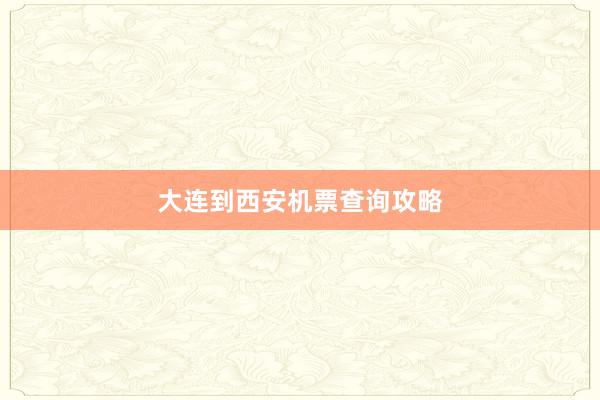 大连到西安机票查询攻略