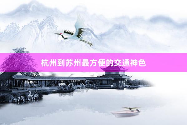 杭州到苏州最方便的交通神色