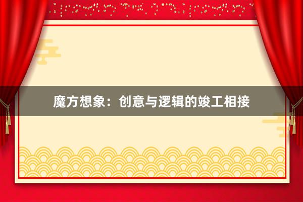 魔方想象:创意与逻辑的竣工相接