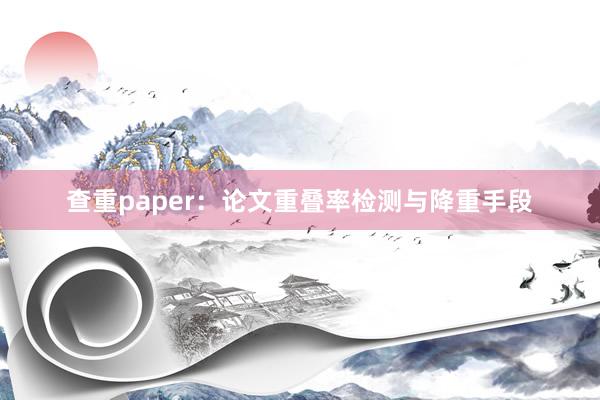 查重paper：论文重叠率检测与降重手段