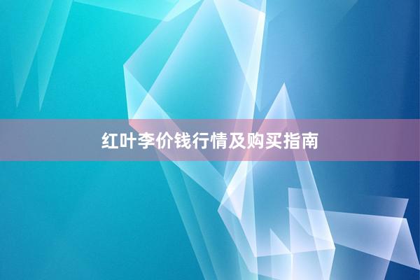 红叶李价钱行情及购买指南