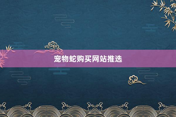 宠物蛇购买网站推选