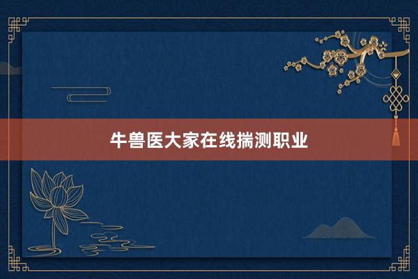 牛兽医大家在线揣测职业